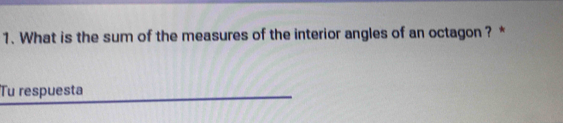 What is the sum of the measures of the interior angles of an octagon ? * 
Tu respuesta