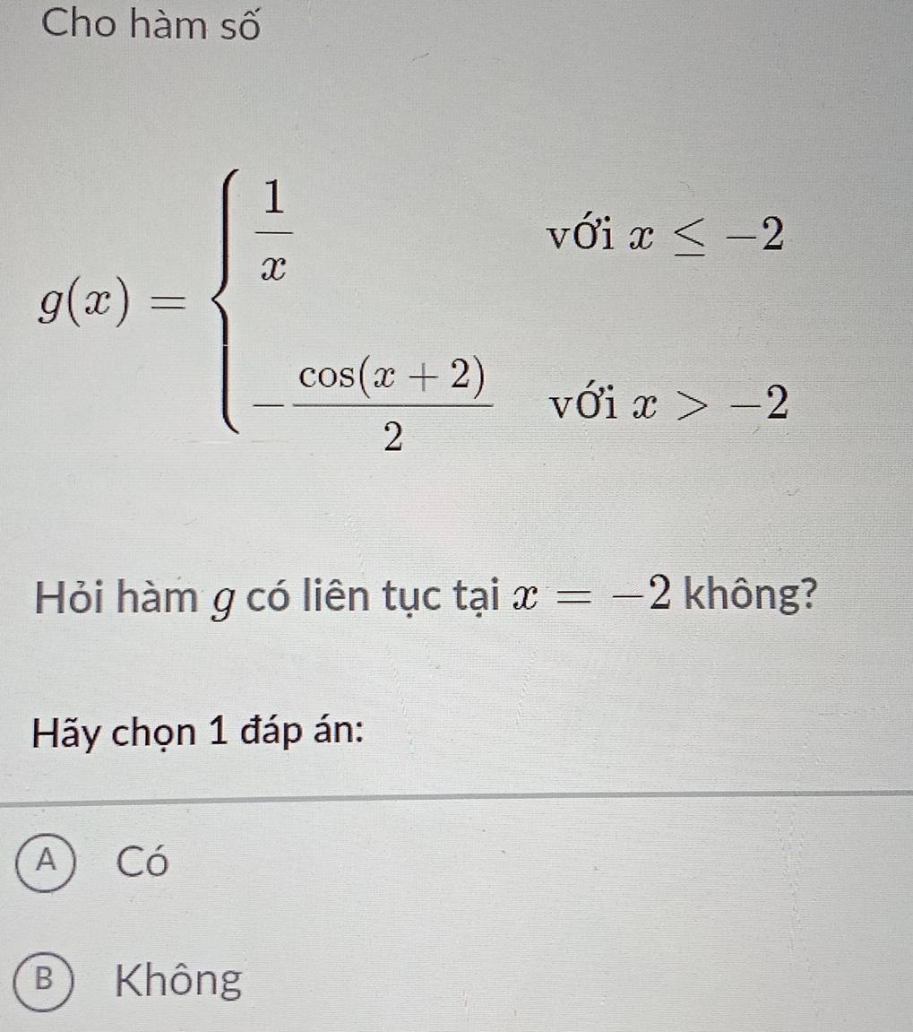 Cho hàm số
g(x)=beginarrayl  1/x ,sqrt(6x) 2endarray.
Hỏi hàm g có liên tục tại x=-2 không?
Hãy chọn 1 đáp án:
A) Có
B) Không