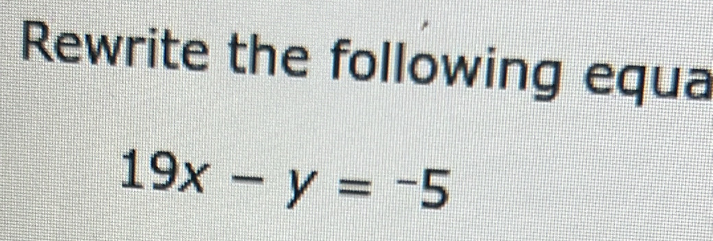 Rewrite the following equa
19x-y=-5