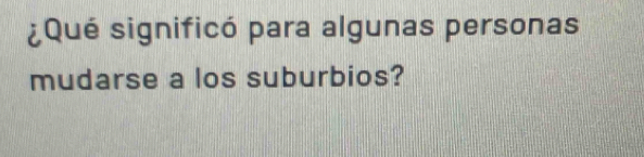 ¿Qué significó para algunas personas 
mudarse a los suburbios?