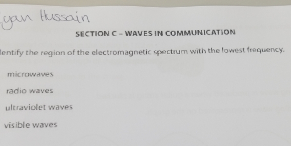 WAVES IN COMMUNICATION
lentify the region of the electromagnetic spectrum with the lowest frequency.
microwaves
radio waves
ultraviolet waves
visible waves