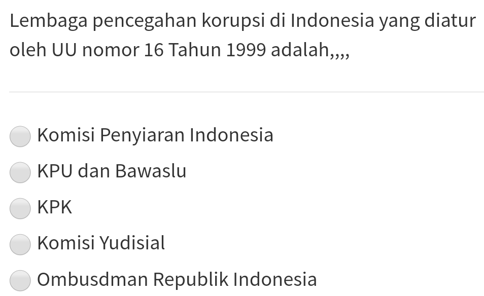 Lembaga pencegahan korupsi di Indonesia yang diatur
oleh UU nomor 16 Tahun 1999 adalah,,,,
Komisi Penyiaran Indonesia
KPU dan Bawaslu
KPK
Komisi Yudisial
Ombusdman Republik Indonesia