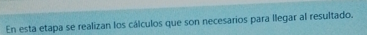 En esta etapa se realizan los cálculos que son necesarios para llegar al resultado.