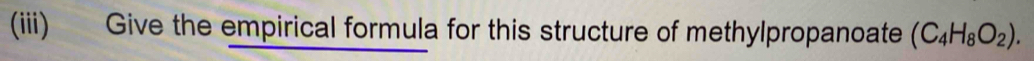 (iii) Give the empirical formula for this structure of methylpropanoate (C_4H_8O_2).