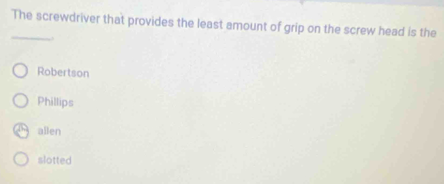 The screwdriver that provides the least amount of grip on the screw head is the
Robertson
Phillips
allen
slotted