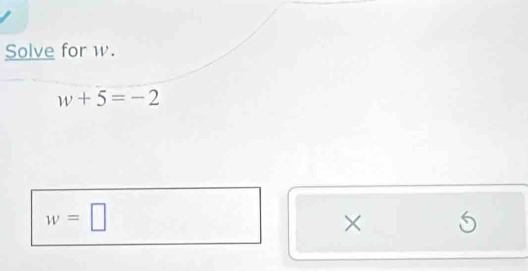 Solve for w.
w+5=-2
w=□
×