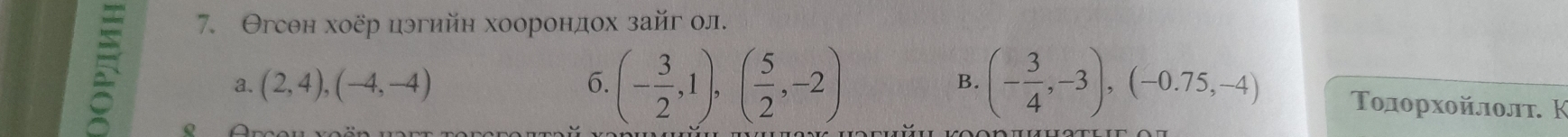 Θгсен хоёр цэгийн хоорондох зайг ол.
B.
5 。
a. (2,4), (-4,-4) 6. (- 3/2 ,1),( 5/2 ,-2) (- 3/4 ,-3), (-0.75,-4) Τοдοрхοйлοлτ. Κ