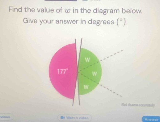 Find the value of w in the diagram below.
Give your answer in degrees (^circ ).
rawn accurately
vious * Watch video Answer