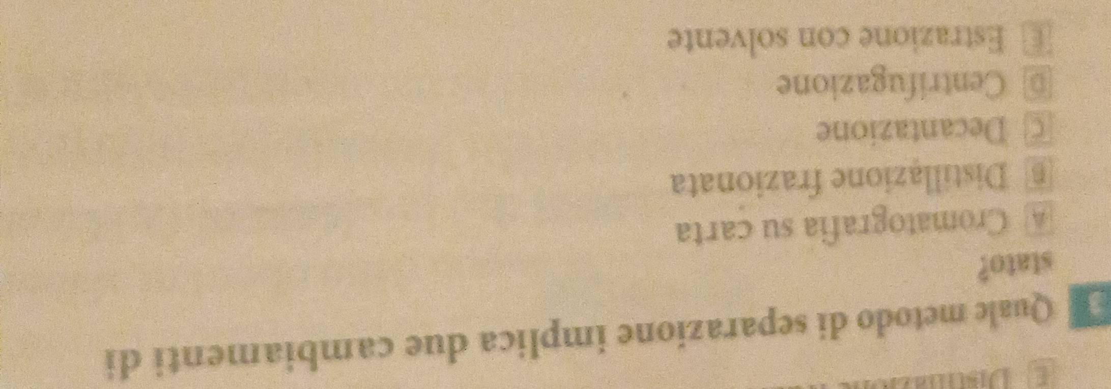 Quale metodo di separazione implica due cambiamenti di
stato?
Cromatografia su carta
Distillazione frazionata
Decantazione
€ Centrifugazione
€ Estrazione con solvente