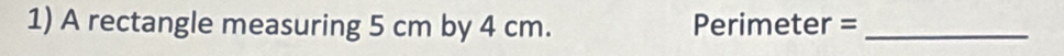 A rectangle measuring 5 cm by 4 cm.
Perimeter= :_