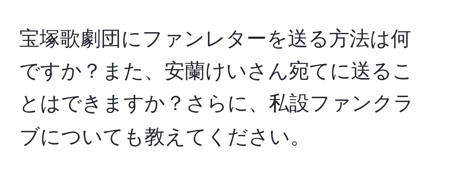 宝塚歌劇団にファンレターを送る方法は何ですか？また、安蘭けいさん宛てに送ることはできますか？さらに、私設ファンクラブについても教えてください。