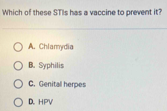 Which of these STIs has a vaccine to prevent it?
A. Chlamydia
B. Syphilis
C. Genital herpes
D. HPV