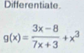 Differentiate.
g(x)= (3x-8)/7x+3 +x^3