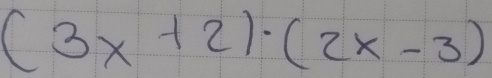 (3x+2)· (2x-3)