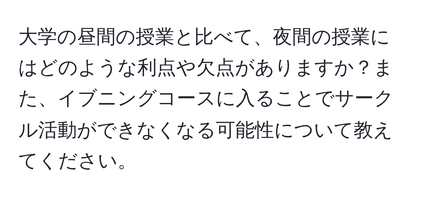 大学の昼間の授業と比べて、夜間の授業にはどのような利点や欠点がありますか？また、イブニングコースに入ることでサークル活動ができなくなる可能性について教えてください。