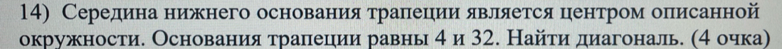 Середеиенаδнеирежнего основанеиίяαетраπеецеиίиеη δявΒлляеется цηенηетром описанной 
окружности. Основания τралецηии равнь 4 и 32. Найτи диагональ. (4 очка)