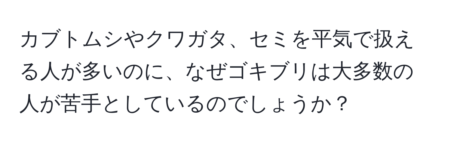 カブトムシやクワガタ、セミを平気で扱える人が多いのに、なぜゴキブリは大多数の人が苦手としているのでしょうか？