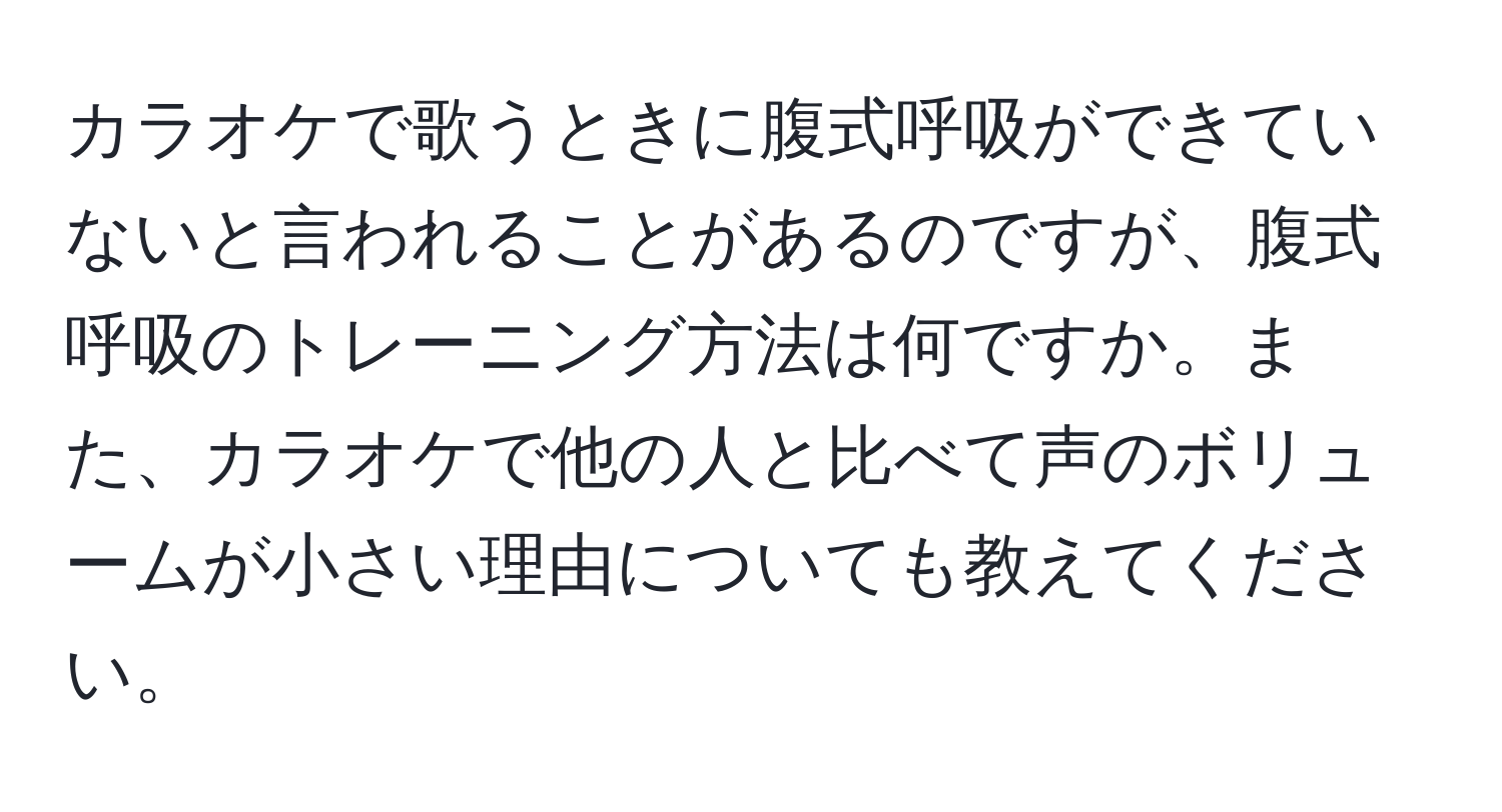 カラオケで歌うときに腹式呼吸ができていないと言われることがあるのですが、腹式呼吸のトレーニング方法は何ですか。また、カラオケで他の人と比べて声のボリュームが小さい理由についても教えてください。