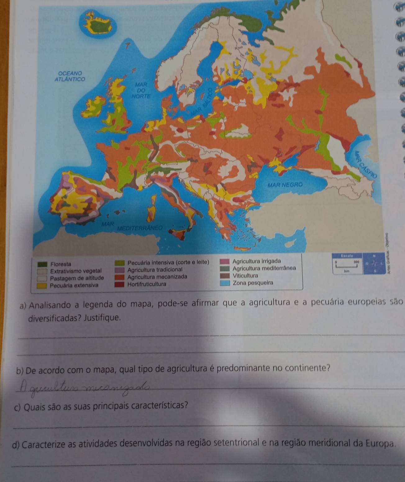 Analisando a legenda do mapa, pode-se afirmar que a agricultura e a pecuária europeias são 
_ 
_ 
b) De acordo com o mapa, qual tipo de agricultura é predominante no continente? 
_ 
c) Quais são as suas principais características? 
_ 
d) Caracterize as atividades desenvolvidas na região setentrional e na região meridional da Europa. 
_