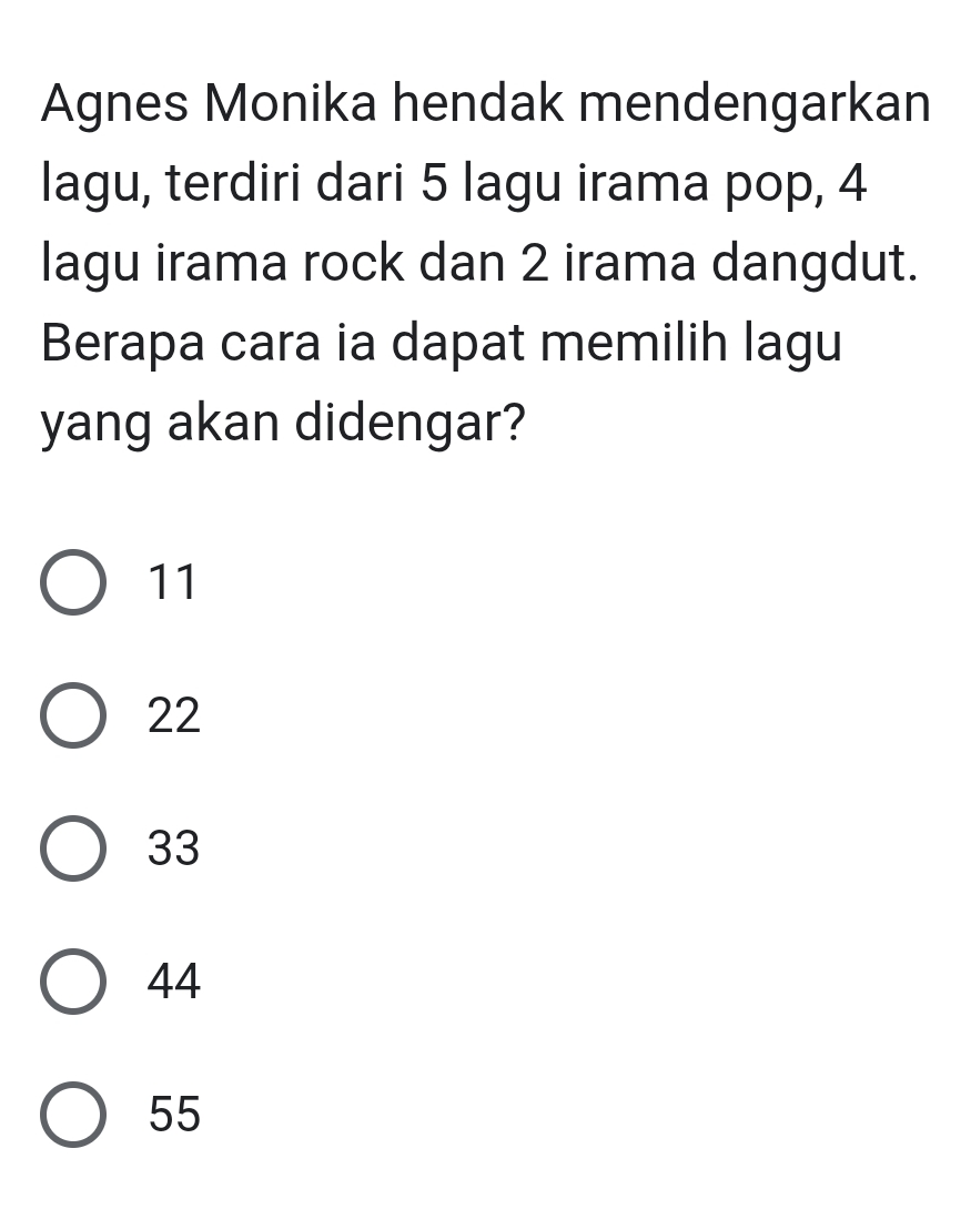 Agnes Monika hendak mendengarkan
lagu, terdiri dari 5 lagu irama pop, 4
lagu irama rock dan 2 irama dangdut.
Berapa cara ia dapat memilih lagu
yang akan didengar?
11
22
33
44
55