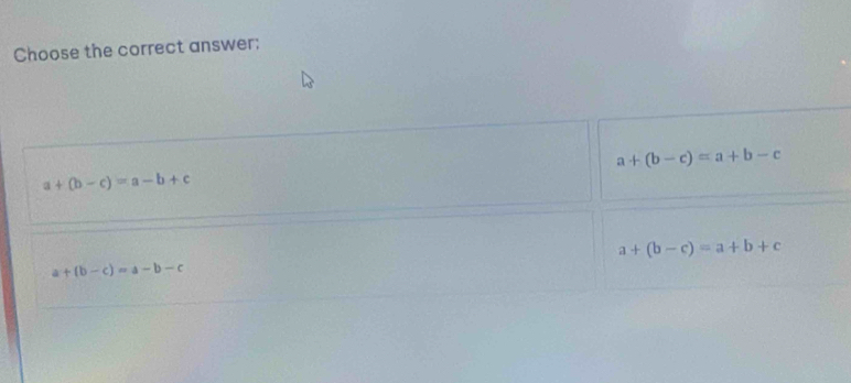 Choose the correct answer;
a+(b-c)=a+b-c
a+(b-c)=a-b+c
a+(b-c)=a+b+c
a+(b-c)=a-b-c