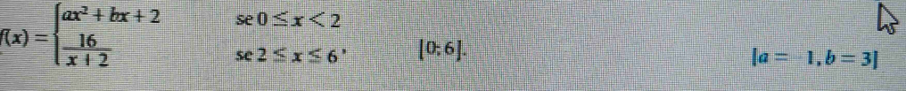 f(x)=beginarrayl ax^2+bx+2  16/x+2 endarray. beginarrayr se0≤ x<2 se2≤ x≤ 6^,endarray [0;6].
|a=1,b=3]