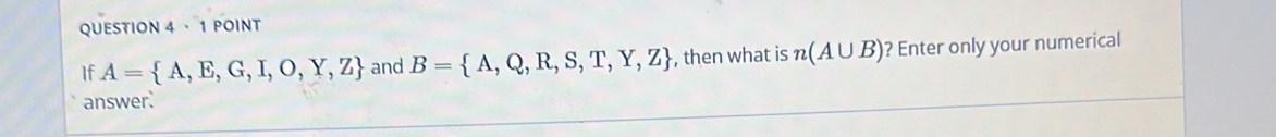 · 1 POINT 
If A= A,E,G,I,O,Y,Z and B= A,Q,R,S,T,Y,Z , then what is n(A∪ B) ? Enter only your numerical 
answer.