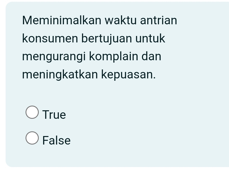 Meminimalkan waktu antrian
konsumen bertujuan untuk
mengurangi komplain dan
meningkatkan kepuasan.
True
False