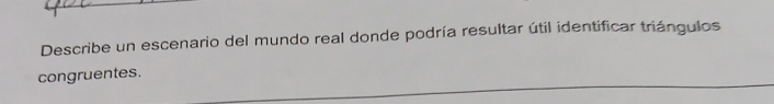 Describe un escenario del mundo real donde podría resultar útil identificar triángulos 
congruentes.