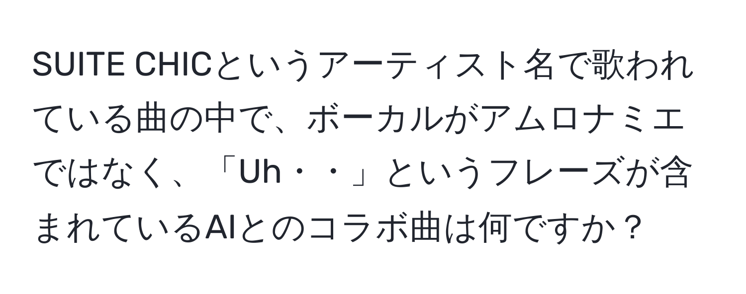 SUITE CHICというアーティスト名で歌われている曲の中で、ボーカルがアムロナミエではなく、「Uh・・」というフレーズが含まれているAIとのコラボ曲は何ですか？