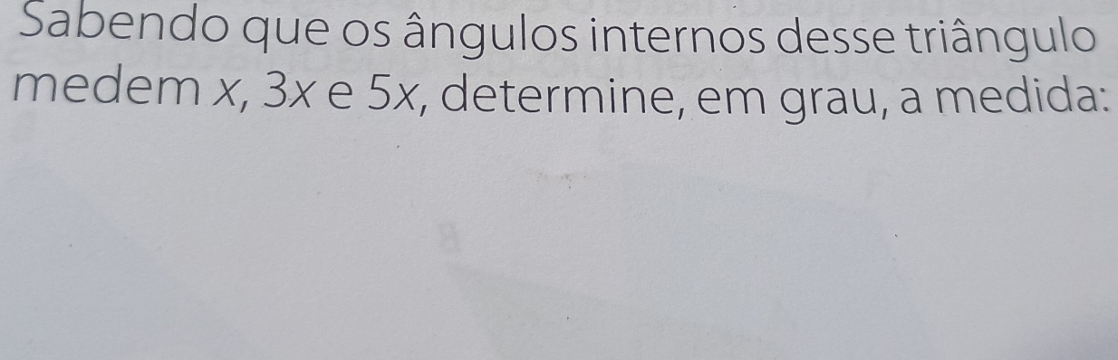 Sabendo que os ângulos internos desse triângulo 
medem x, 3x e 5x, determine, em grau, a medida: