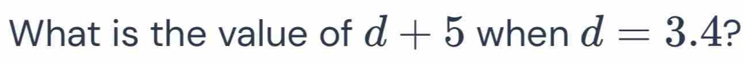 What is the value of d+5 when d=3.4 ?