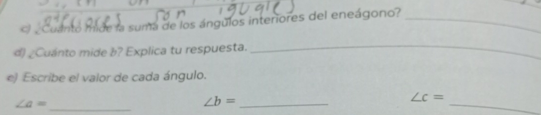 eCuanto mide la suma de los ángulos interiores del eneágono?_ 
d) ¿Cuánto mide b? Explica tu respuesta. 
_ 
e) Escribe el valor de cada ángulo. 
_
∠ a=
_ ∠ b=
_
∠ c=