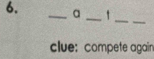 a 
_ 
_ 
clue: compete again