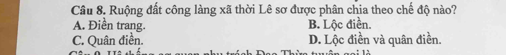 Ruộng đất công làng xã thời Lê sơ được phân chia theo chế độ nào?
A. Điền trang. B. Lộc điền.
C. Quân điền. D. Lộc điền và quân điền.