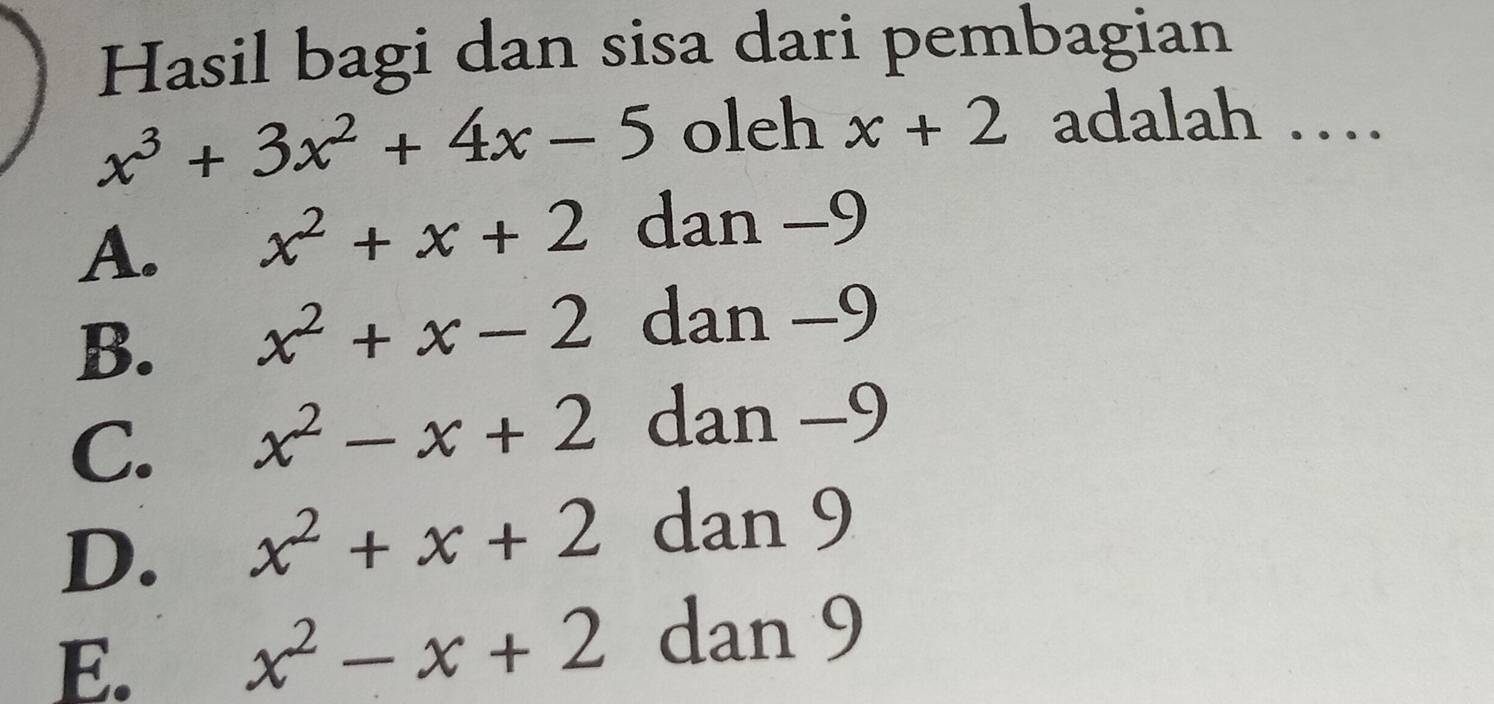 Hasil bagi dan sisa dari pembagian
x^3+3x^2+4x-5 oleh x+2 adalah …
A. x^2+x+2 dan −9
B. x^2+x-2 dan −9
C. x^2-x+2 dan −9
D. x^2+x+2 dan 9
E. x^2-x+2 dan 9