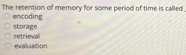 The retention of memory for some period of time is called
encoding
storage
retrieval
evaluation