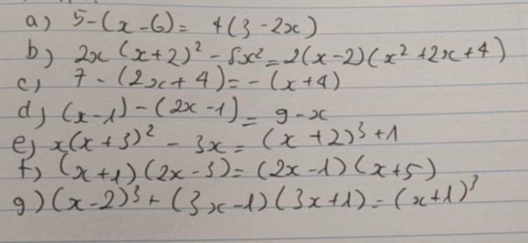 5-(x-6)=4(3-2x)
b) 2x(x+2)^2-8x^2=2(x-2)(x^2+2x+4)
() 7-(2x+4)=-(x+4)
dj (x-1)-(2x-1)=9-x
e) x(x+3)^2-3x=(x+2)^3+1
() (x+1)(2x-3)=(2x-1)(x+5)
g) (x-2)^3+(3x-1)(3x+1)=(x+1)^3