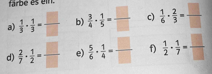 färbe es ein. 
a)  1/3 ·  1/3 = □ /□   b)  3/4 ·  1/5 = □ /□   c)  1/6 ·  2/3 = □ /□  
d)  2/7 ·  1/2 = □ /□   e)  5/6 ·  1/4 = □ /□   f)  1/2 ·  1/7 = □ /□  