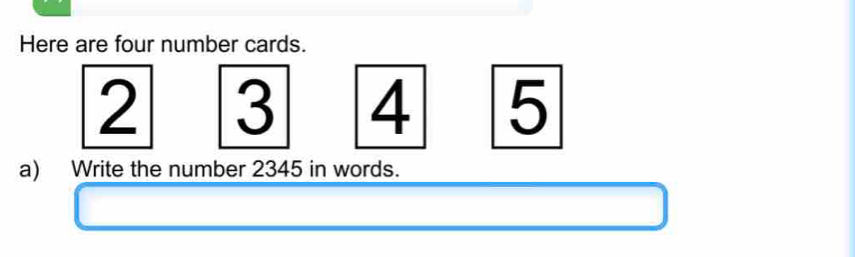 Here are four number cards.
2 3 4 5
a) Write the number 2345 in words.