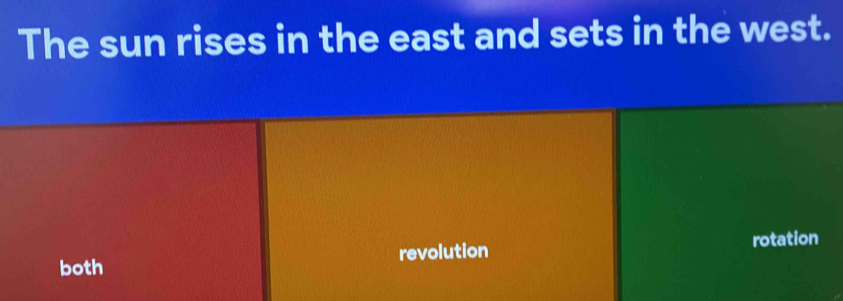 The sun rises in the east and sets in the west.
both revolution rotation