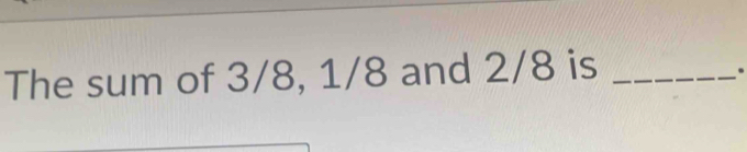 The sum of 3/8, 1/8 and 2/8 is_ 
.