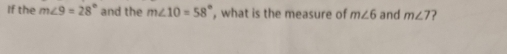 If the m∠ 9=28° and the m∠ 10=58° , what is the measure of m∠ 6 and m∠ 7