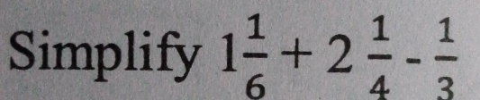 Simplify 1 1/6 +2 1/4 - 1/3 