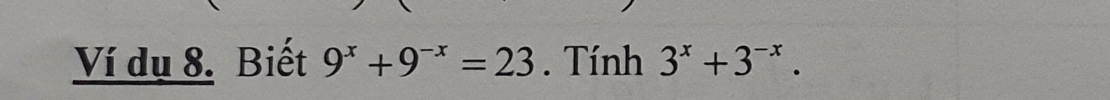 Ví dụ 8. Biết 9^x+9^(-x)=23. Tính 3^x+3^(-x).