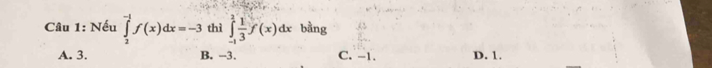 Nếu ∈tlimits _2^((-1)f(x)dx=-3 thì ∈tlimits _(-1)^2frac 1)3f(x)dx bằng
A. 3. B. -3. C. -1. D. 1.