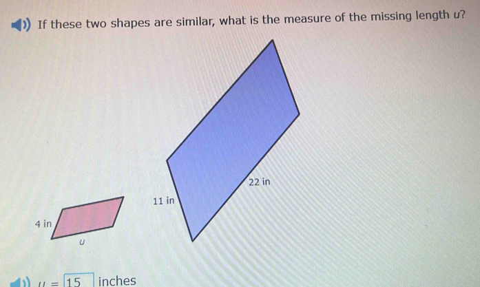 If these two shapes are similar, what is the measure of the missing length u?
u=15 inches