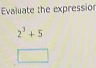 Evaluate the expressior
2^3+5