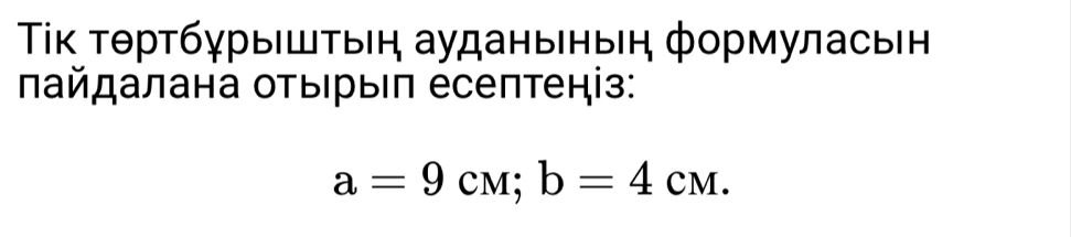 Τκ τθртбγрыΙшτыη ауданыныη φормуласьн 
πайдалана оτыΙрыΙπ есеπтеніз:
a=9cM; b=4cM.