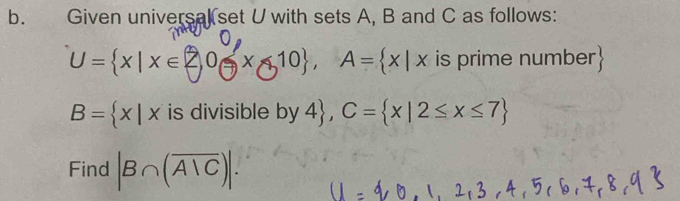 Given universal set U with sets A, B and C as follows:
U= x|x∈ □ 0 x 10 A= x|x is prime number 
B= x|x is divisible by 4, C= x|2≤ x≤ 7
Find |B∩ (overline A1C)|.